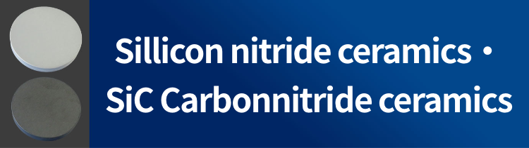 Si3N4 Sillicon nitride ceramics・SiC Carbon nitride ceramics